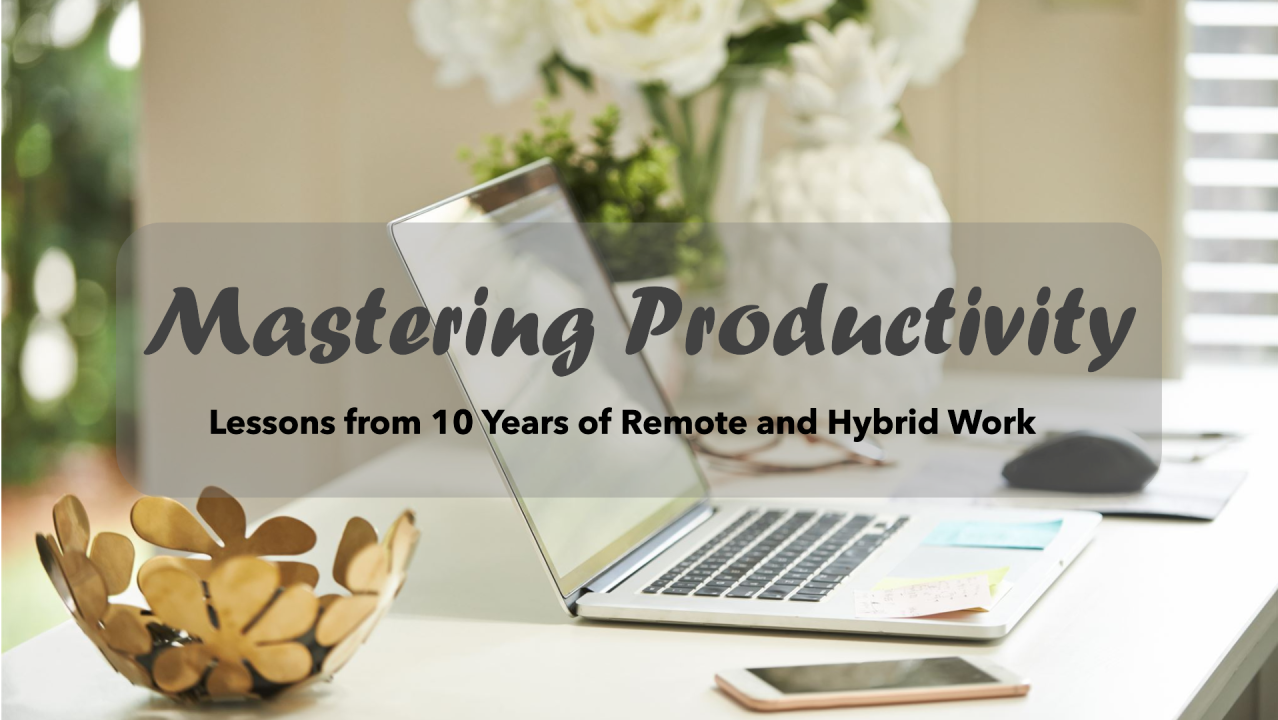 Mastering Productivity: Lessons from 10 Years of Remote and Hybrid Work Mastering Productivity: Lessons from 10 Years of Remote and Hybrid Work